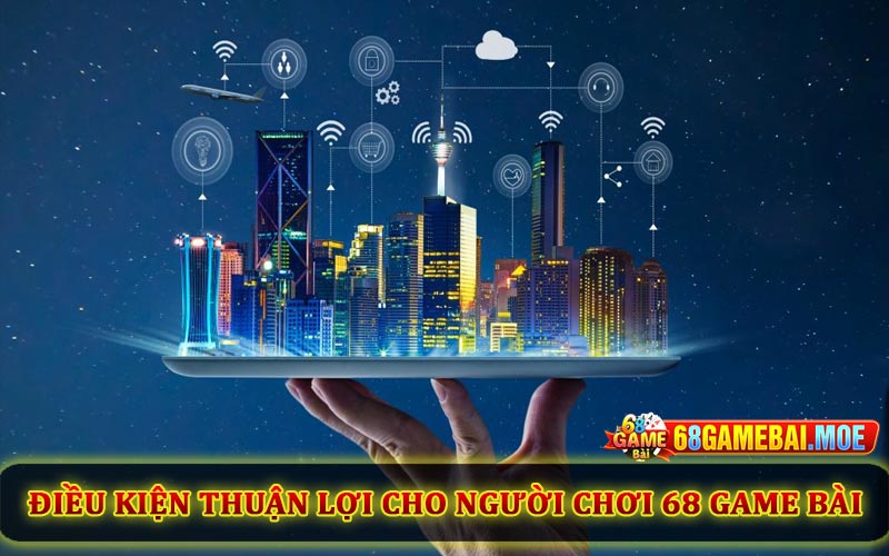 Điều kiện thuận lợi cho người chơi tại 68 Game Bài