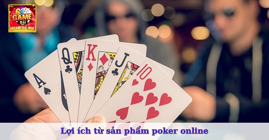 Lợi ích từ sản phẩm poker online