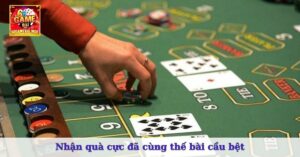 Nhận quà cực đã cùng thế bài cầu bệt