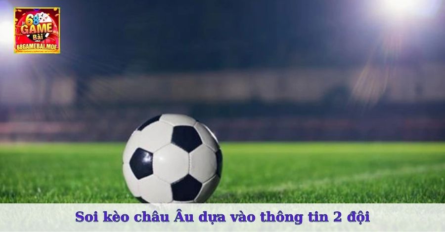 Soi kèo châu Âu dựa vào thông tin 2 đội