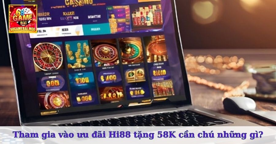 Tham gia vào ưu đãi Hi88 tặng 58K cần chú ý những gì?