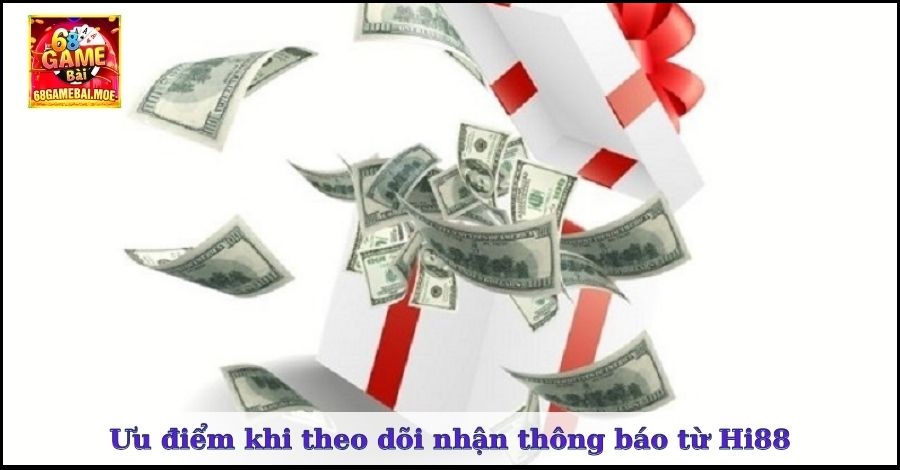 Ưu điểm khi theo dõi và nhận thông báo từ Hi88