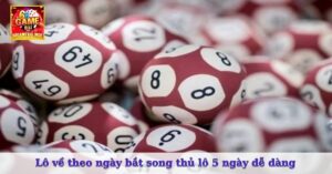 Lô về theo ngày bắt song thủ lô 5 ngày dễ dàng