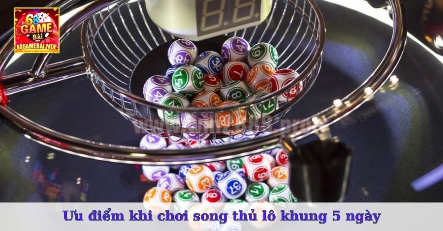 Ưu điểm khi chơi song thủ lô khung 5 ngày